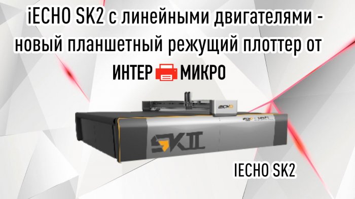 iECHO SK2 с линейными двигателями — новый планшетный режущий плоттер от ИНТЕРМИКРО 